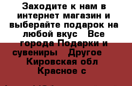 Заходите к нам в интернет-магазин и выберайте подарок на любой вкус - Все города Подарки и сувениры » Другое   . Кировская обл.,Красное с.